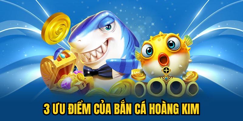 3 ưu điểm của Bắn Cá Hoàng Kim