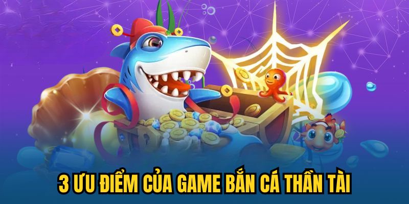 3 ưu điểm của game Bắn Cá Thần Tài
