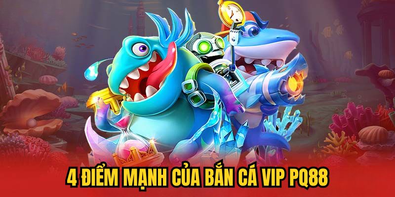 4 điểm mạnh của bắn cá VIP PQ88