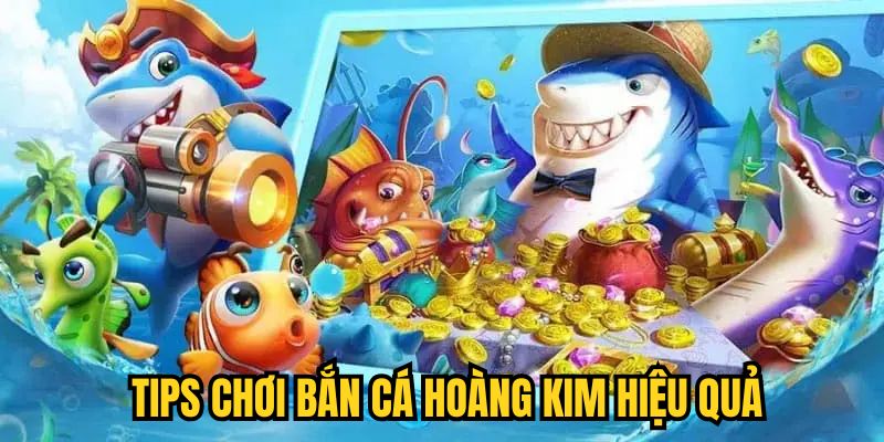 Tips chơi Bắn Cá Hoàng Kim hiệu quả