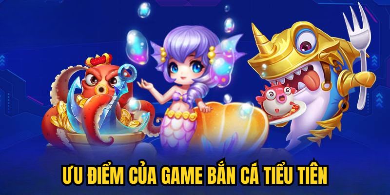 Ưu điểm của game Bắn Cá Tiểu Tiên