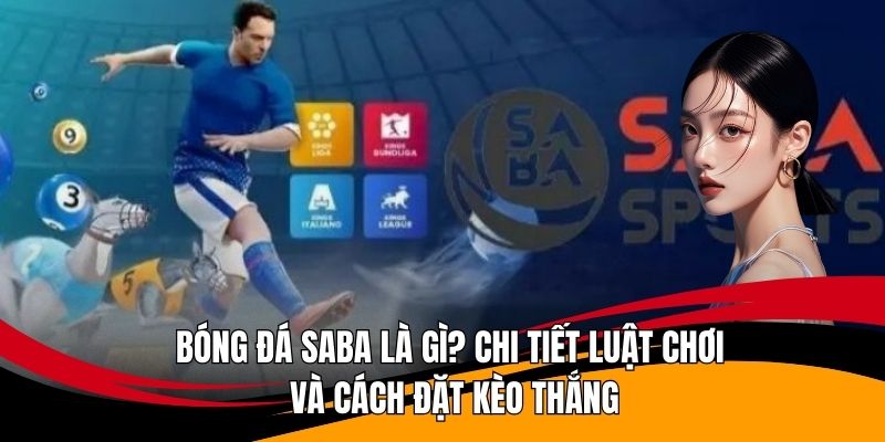Bóng Đá Saba Là Gì? Chi Tiết Luật Chơi Và Cách Đặt Kèo Thắng