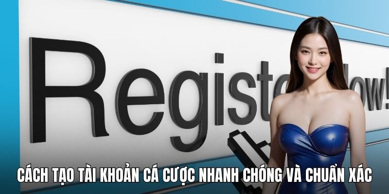 Cách tạo tài khoản cá cược nhanh chóng và chuẩn xác
