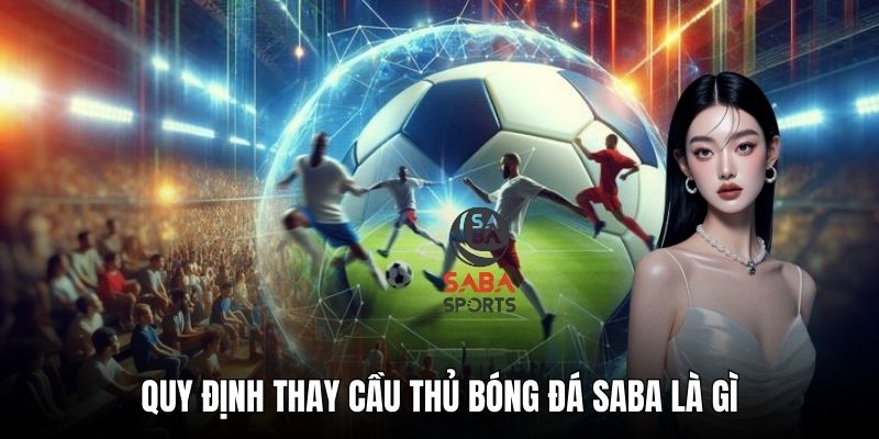 Quy định thay cầu thủ bóng đá saba là gì