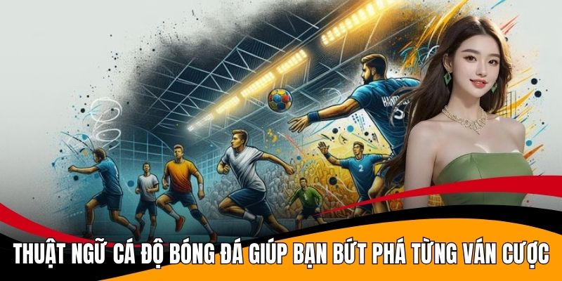 Thuật Ngữ Cá Độ Bóng Đá Giúp Bạn Bứt Phá Từng Ván Cược