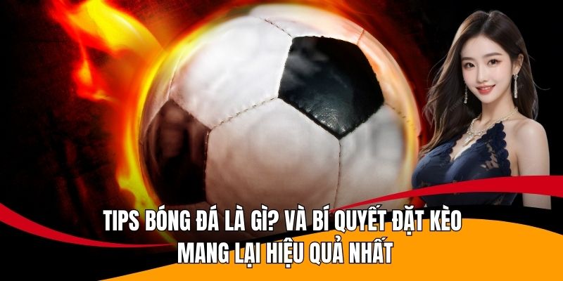 Tips bóng đá là gì? và bí quyết đặt kèo mang lại hiệu quả nhất