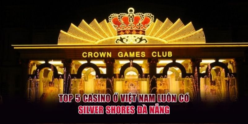 Top 5 casino ở Việt Nam luôn có Silver Shores Đà Nẵng