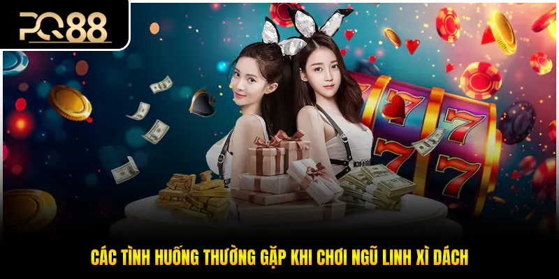 Các tình huống thường gặp khi chơi ngũ linh xì dách