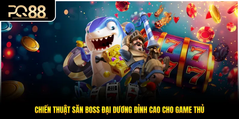 Chiến thuật săn boss đại dương đỉnh cao cho game thủ