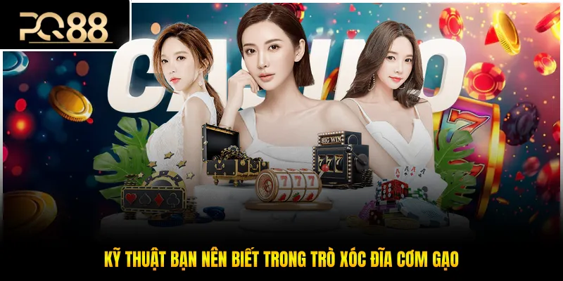 Kỹ thuật bạn nên biết trong trò xóc đĩa cơm gạo