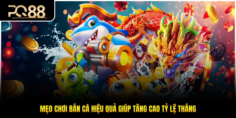 Mẹo chơi bắn cá hiệu quả giúp tăng cao tỷ lệ thắng