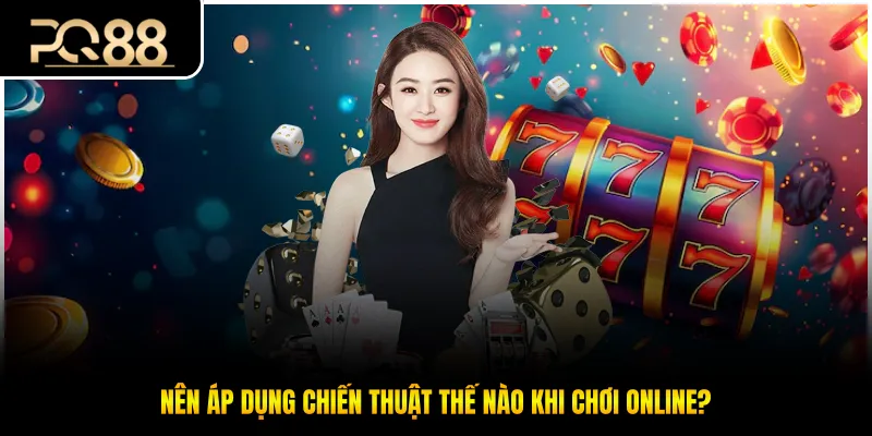 Nên áp dụng chiến thuật thế nào khi chơi online?
