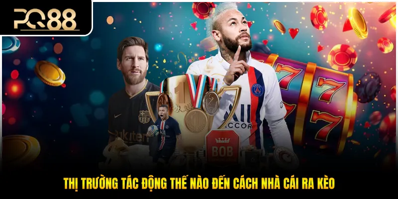 Thị trường tác động thế nào đến cách nhà cái ra kèo