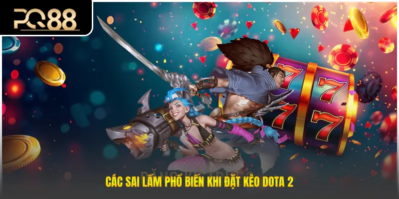 Các sai lầm phổ biến khi đặt kèo Dota 2