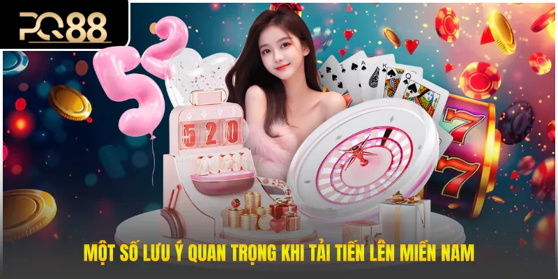 Một số lưu ý quan trọng khi tải tiến lên miền nam