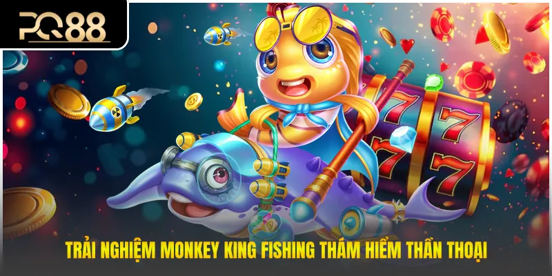 Trải nghiệm Monkey King Fishing thám hiểm thần thoại