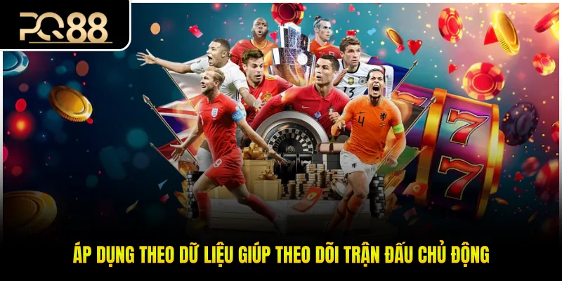 Áp dụng theo dữ liệu giúp theo dõi trận đấu chủ động