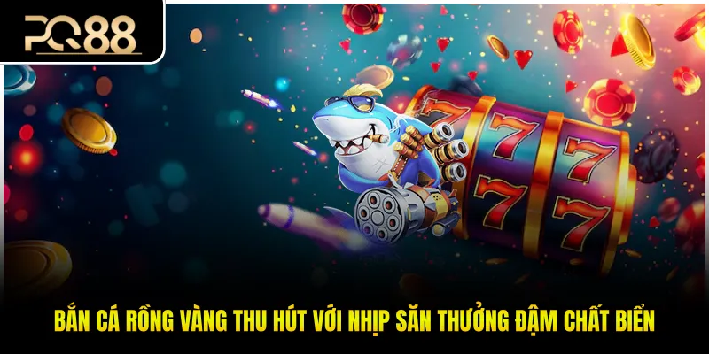 Bắn Cá Rồng Vàng Thu Hút Với Nhịp Săn Thưởng Đậm Chất Biển