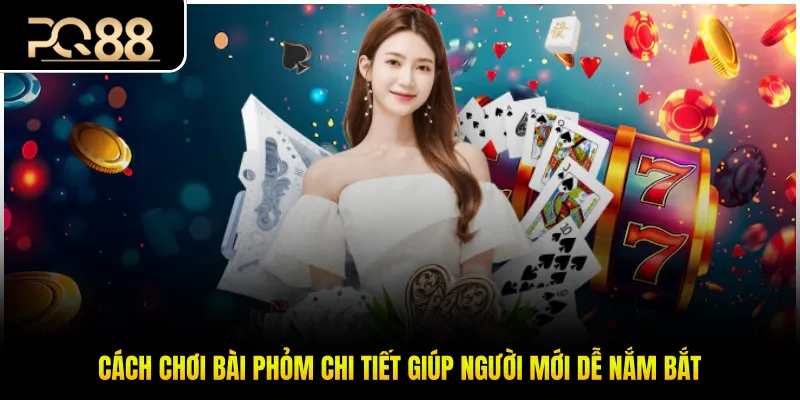 Cách Chơi Bài Phỏm Chi Tiết Giúp Người Mới Dễ Nắm Bắt