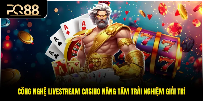Công Nghệ Livestream Casino Nâng Tầm Trải Nghiệm Giải Trí