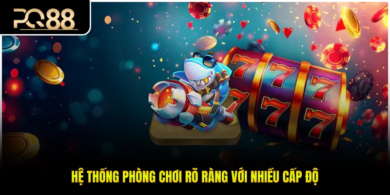 Hệ thống phòng chơi rõ ràng với nhiều cấp độ