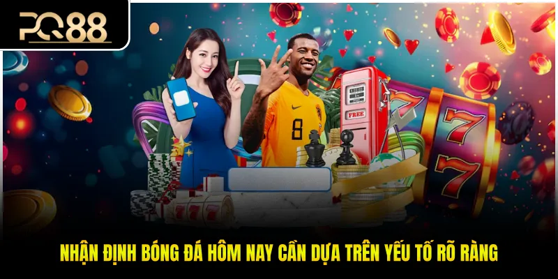 Nhận định bóng đá hôm nay cần dựa trên yếu tố rõ ràng