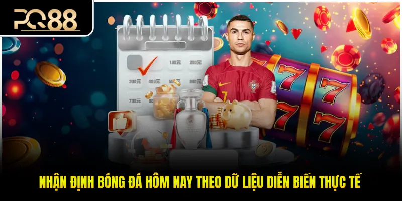 Nhận Định Bóng Đá Hôm Nay Theo Dữ Liệu Diễn Biến Thực Tế