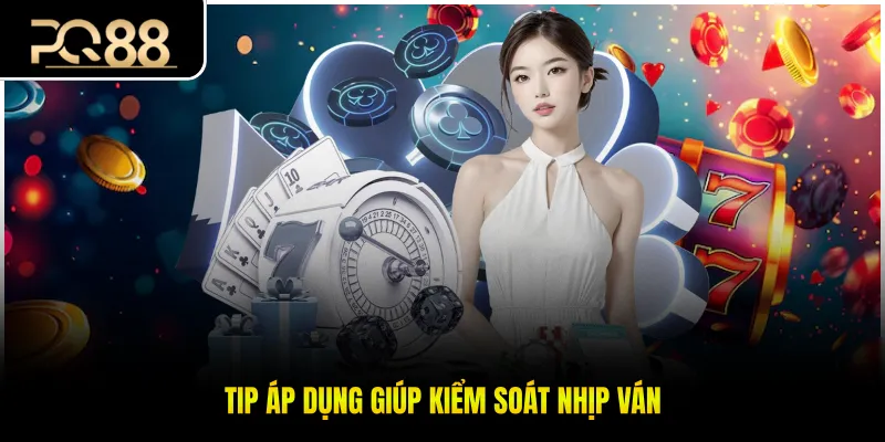 Tip áp dụng giúp kiểm soát nhịp ván