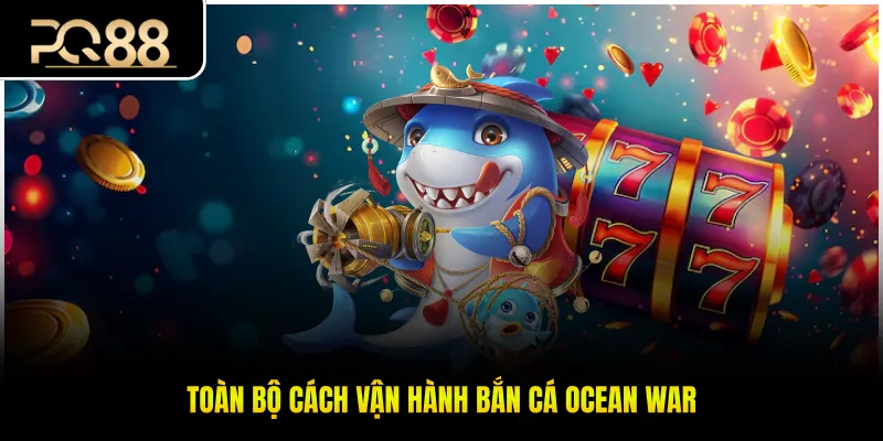 Toàn bộ cách vận hành bắn cá Ocean War