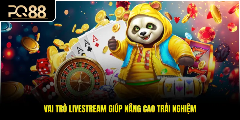 Vai trò livestream giúp nâng cao trải nghiệm