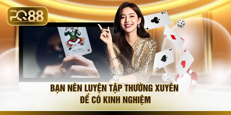Bạn nên luyện tập thường xuyên để có kinh nghiệm