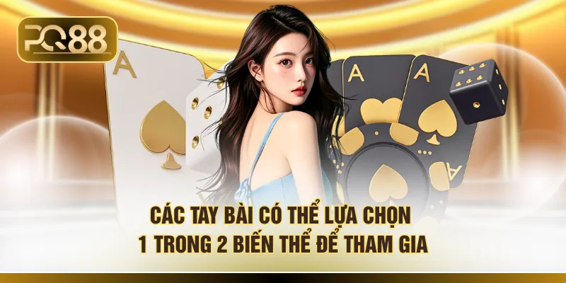 Các tay bài có thể lựa chọn 1 trong 2 biến thể để tham gia