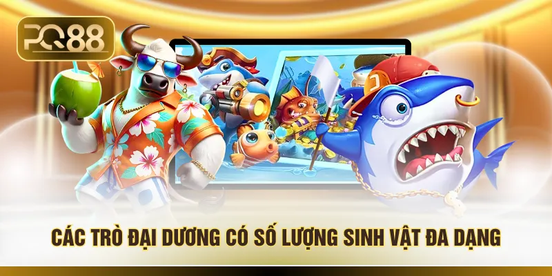 Các trò đại dương có số lượng sinh vật đa dạng 