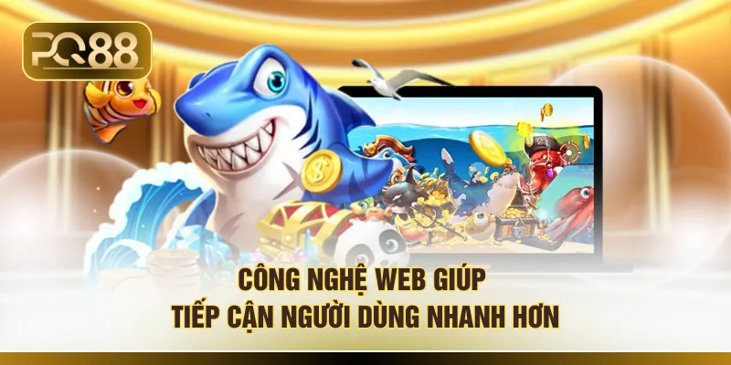 Công nghệ web giúp tiếp cận người dùng nhanh hơn