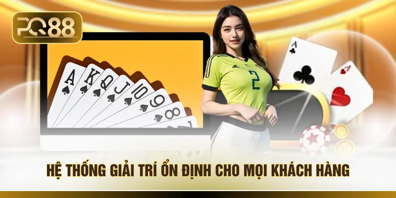 Hệ thống giải trí ổn định cho mọi khách hàng