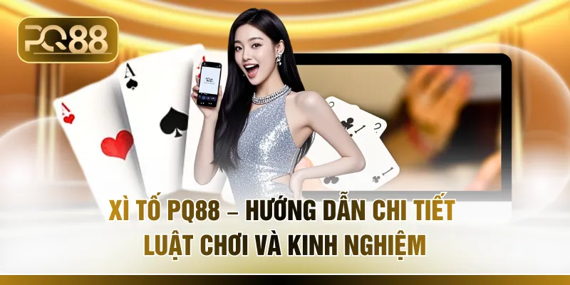 Xì Tố PQ88 – Hướng Dẫn Chi Tiết Luật Chơi Và Kinh Nghiệm
