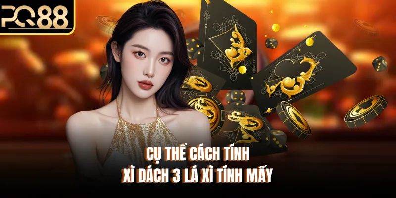 Cụ thể cách tính xì dách 3 lá xì tính mấy