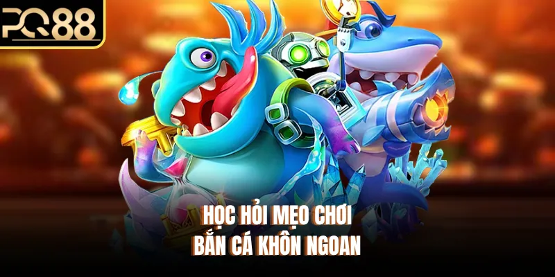 Học hỏi mẹo chơi bắn cá khôn ngoan