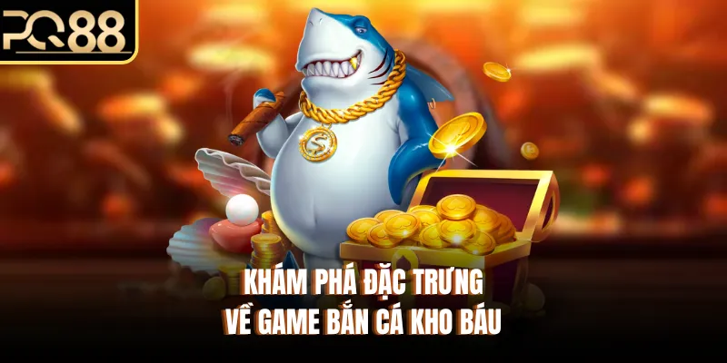 Khám phá đặc trưng về game bắn cá kho báu