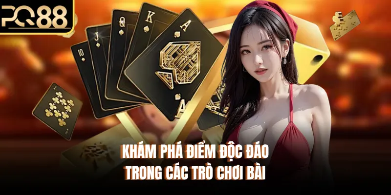 Khám phá điểm độc đáo trong các trò chơi bài