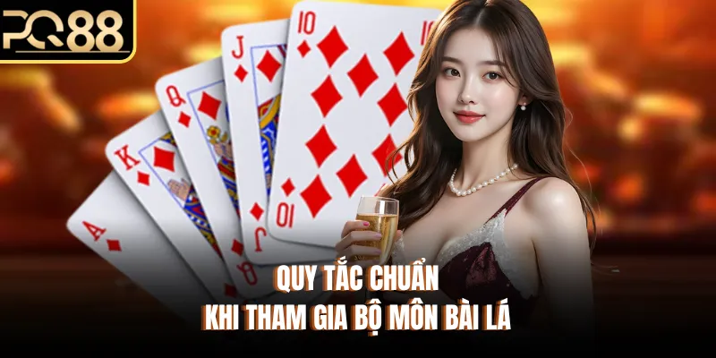 Quy tắc chuẩn khi tham gia bộ môn bài lá