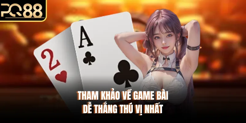 Tham khảo về game bài dễ thắng thú vị nhất
