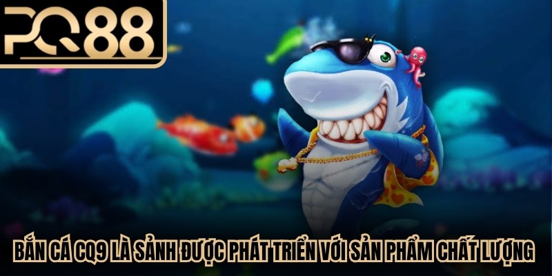 Bắn Cá CQ9 là sảnh được phát triển với các sản phẩm chất lượng cao