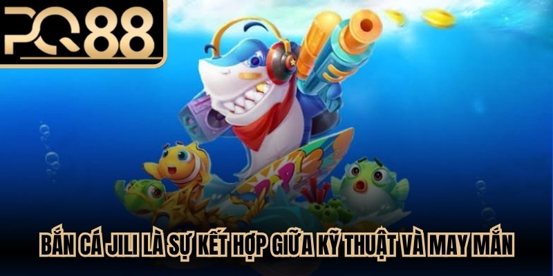 Bắn Cá JiLi là sự kết hợp hoàn hảo giữa kỹ thuật và yếu tố may mắn