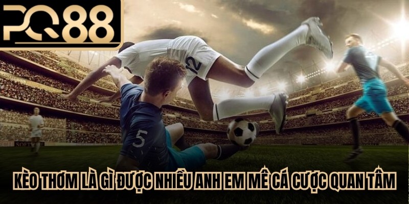 Kèo thơm là gì được nhiều anh em mê cá cược bóng đá quan tâm