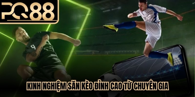 Kinh nghiệm săn kèo đỉnh cao từ chuyên gia