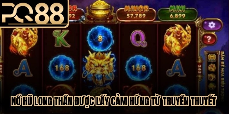 Nổ hũ Long Thần được lấy cảm hứng từ truyền thuyết văn hóa phương Đông