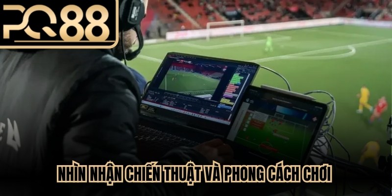 Nhìn nhận chiến thuật và phong cách chơi giúp phân tích trận đấu chính xác