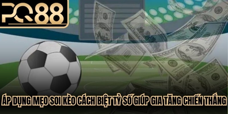 Áp dụng mẹo soi kèo cách biệt tỷ số giúp gia tăng tỷ lệ chiến thắng