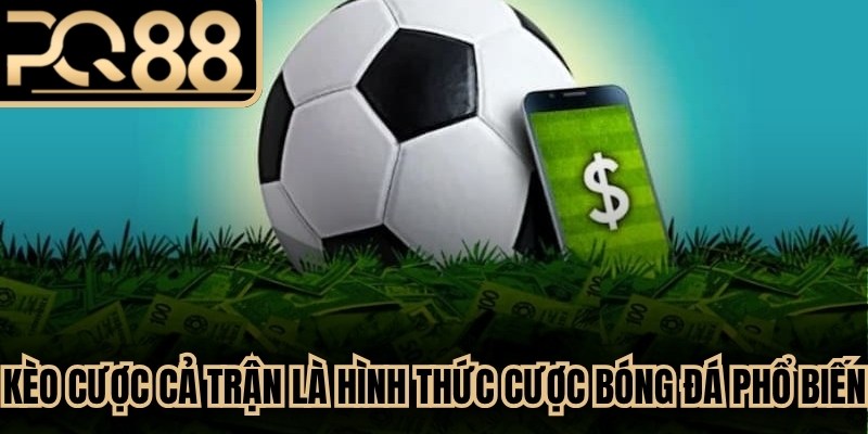 Kèo cược cả trận là hình thức cược bóng đá phổ biến giúp tối ưu hóa lợi nhuận